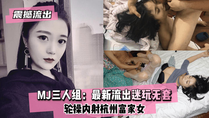震撼流出MJ三人组最新流出迷玩无套轮操内射杭州富家女