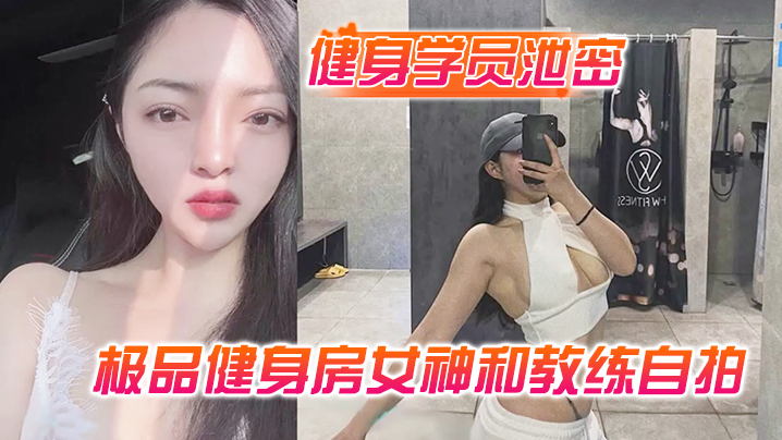 健身学员泄密极品健身房的女神和教练自拍性爱视频被曝光