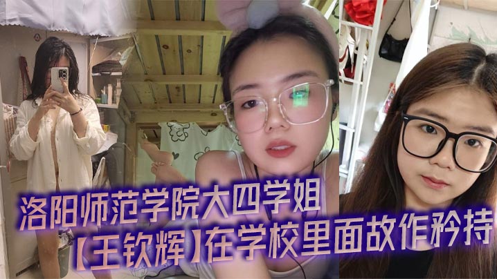 洛阳师范学院大四学姐王钦辉在学校里面故作矜持被男友调教成了一只淫荡母狗完全体每次开房都会装作是男友胯下的一直母狗奴隶多少都有一点M属性超喜欢被调教的感觉
