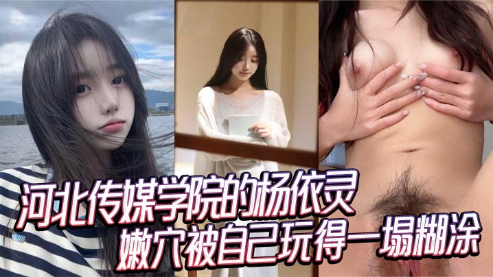 河北传媒学院的杨依灵三点粉嫩的身材平时看着清纯背地里这么浪嫩穴被自己玩得一塌糊涂性欲这玩意儿在她身上真是没上限