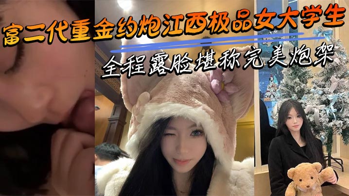 富二代重金约炮江西极品女大学生全程露脸堪称完美炮架呻吟声十分耐听
